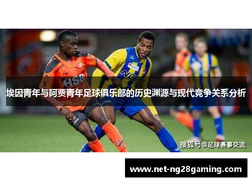 埃因青年与阿贾青年足球俱乐部的历史渊源与现代竞争关系分析