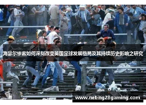 海瑟尔惨案如何深刻改变英国足球发展格局及其持续历史影响之研究