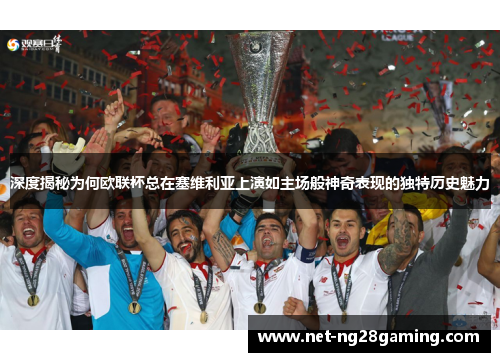 深度揭秘为何欧联杯总在塞维利亚上演如主场般神奇表现的独特历史魅力