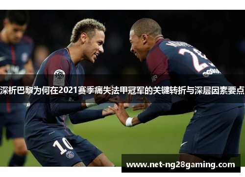 深析巴黎为何在2021赛季痛失法甲冠军的关键转折与深层因素要点