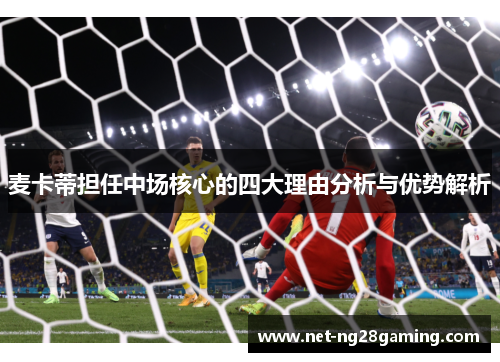 麦卡蒂担任中场核心的四大理由分析与优势解析